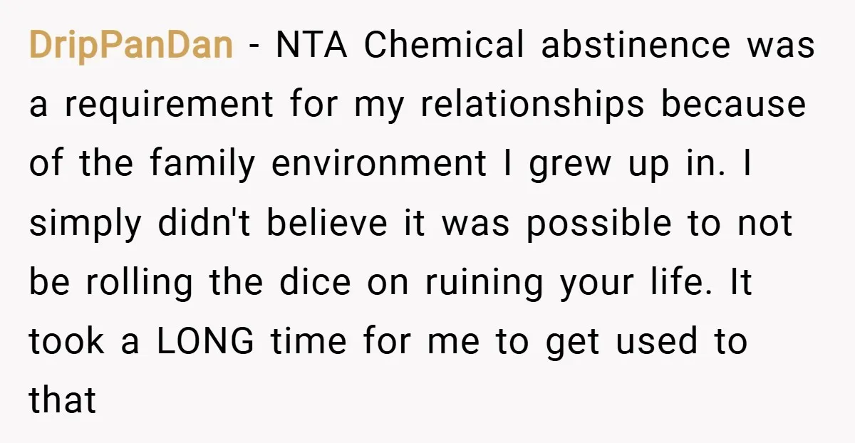 DripPanDan − NTA Chemical abstinence was a requirement for my relationships because of the family environment I grew up in. I simply didn't believe it was possible to not be...