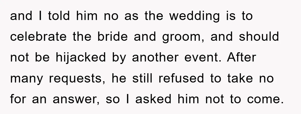 and I told him no as the wedding is to celebrate the bride and groom, and should not be hijacked by another event. After many requests, he still refused to...