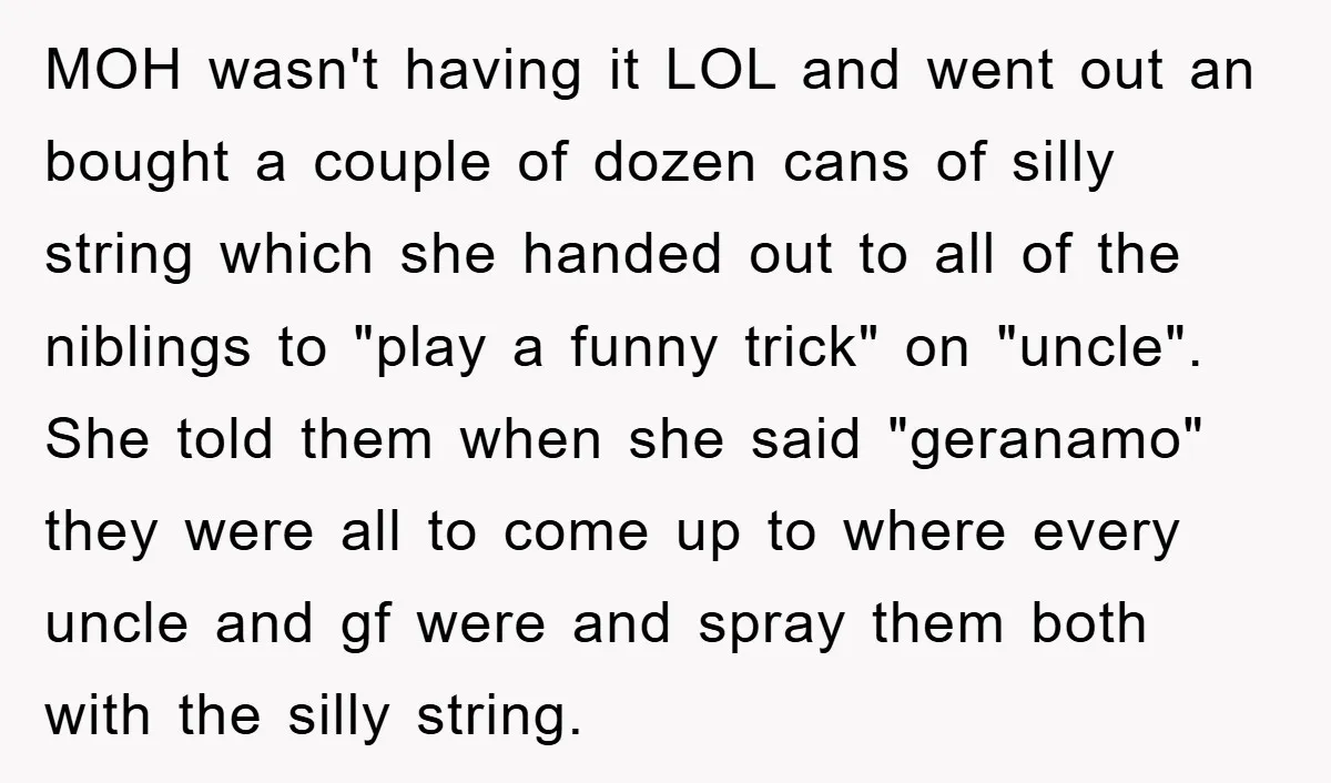 MOH wasn't having it LOL and went out an bought a couple of dozen cans of silly string which she handed out to all of the niblings to "play a...