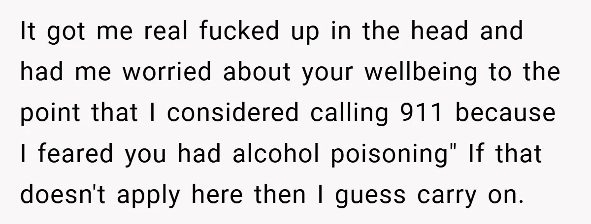 It got me real fucked up in the head and had me worried about your wellbeing to the point that I considered calling 911 because I feared you had alcohol...