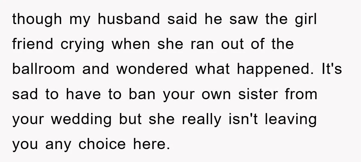 though my husband said he saw the girl friend crying when she ran out of the ballroom and wondered what happened. It's sad to have to ban your own sister...