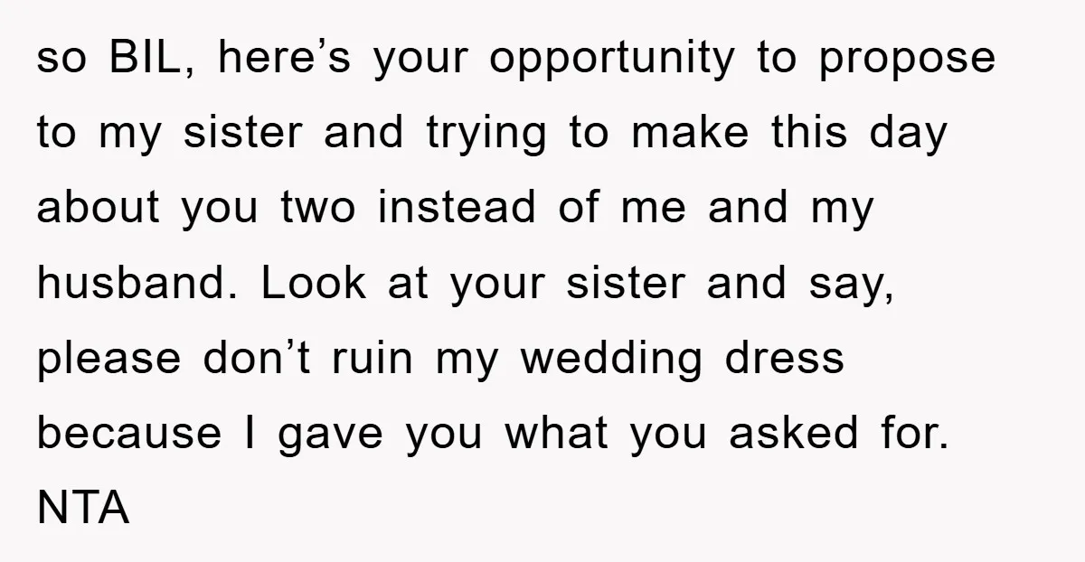 so BIL, here’s your opportunity to propose to my sister and trying to make this day about you two instead of me and my husband. Look at your sister and...