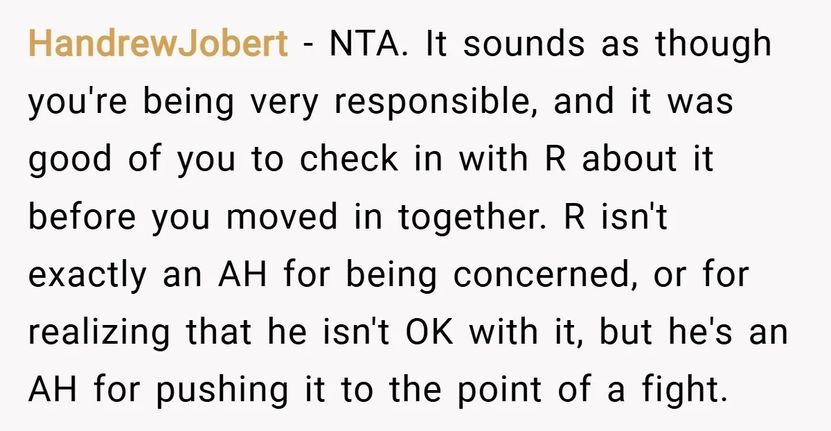 HandrewJobert − NTA. It sounds as though you're being very responsible, and it was good of you to check in with R about it before you moved in together. R...