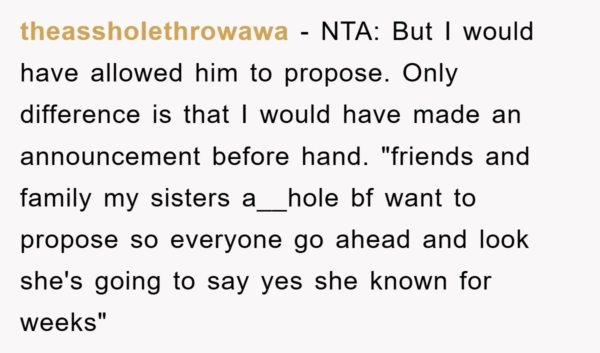 theassholethrowawa − NTA: But I would have allowed him to propose. Only difference is that I would have made an announcement before hand. "friends and family my sisters a__hole bf...