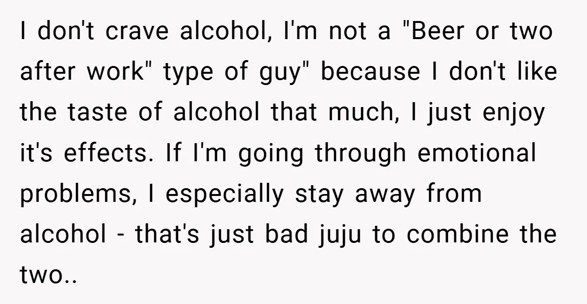 I don't crave alcohol, I'm not a "Beer or two after work" type of guy" because I don't like the taste of alcohol that much, I just enjoy it's effects....