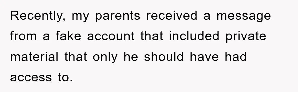 Recently, my parents received a message from a fake account that included private material that only he should have had access to.
