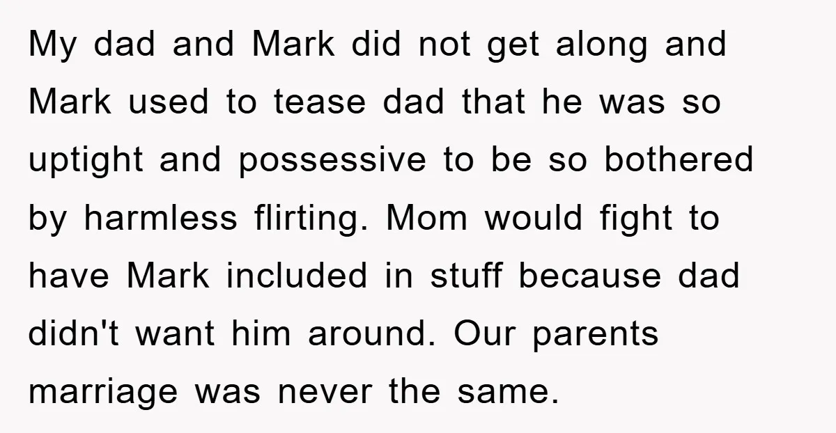 My dad and Mark did not get along and Mark used to tease dad that he was so uptight and possessive to be so bothered by harmless flirting. Mom would...