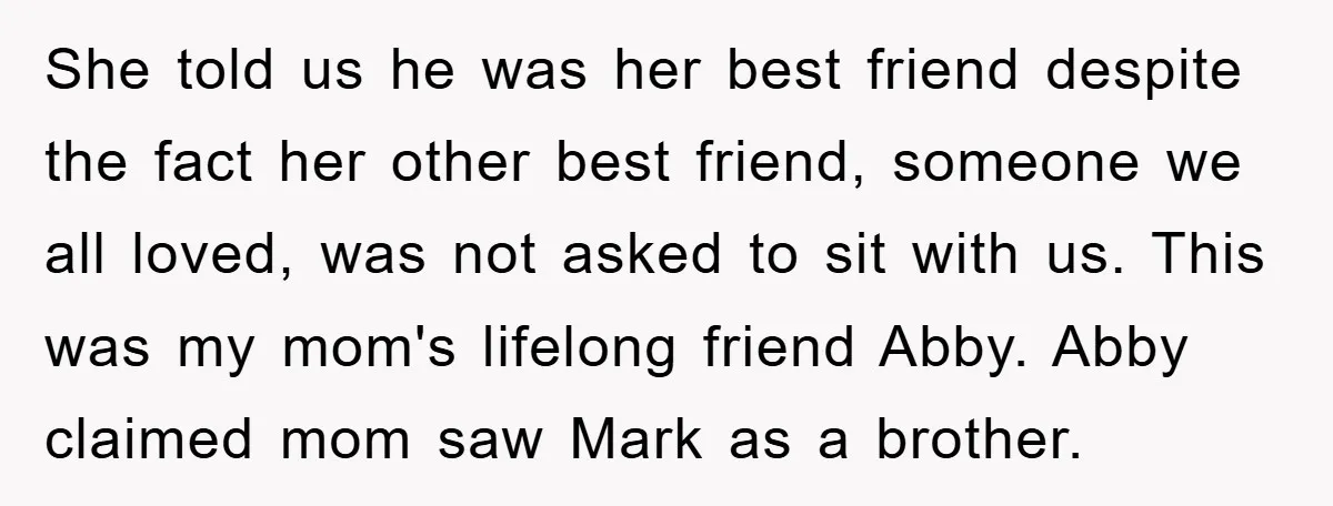 She told us he was her best friend despite the fact her other best friend, someone we all loved, was not asked to sit with us. This was my mom's...