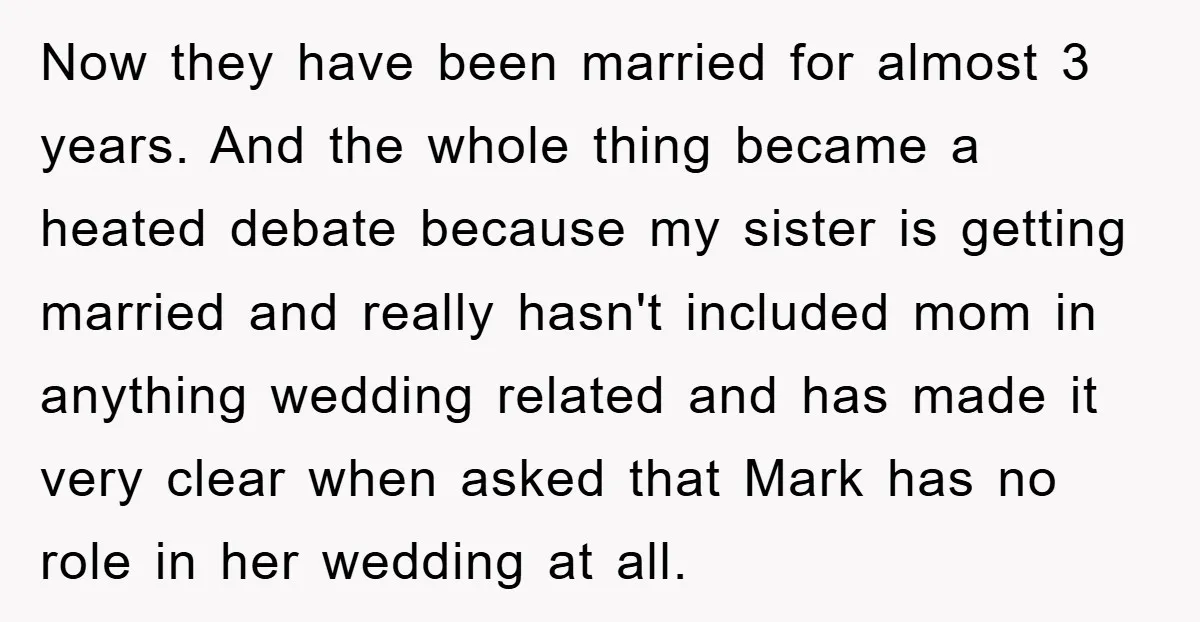 Now they have been married for almost 3 years. And the whole thing became a heated debate because my sister is getting married and really hasn't included mom in anything...