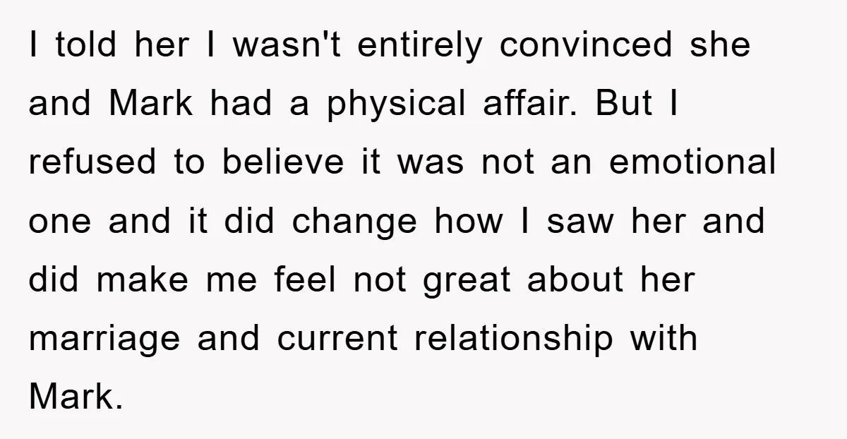I told her I wasn't entirely convinced she and Mark had a physical affair. But I refused to believe it was not an emotional one and it did change how...
