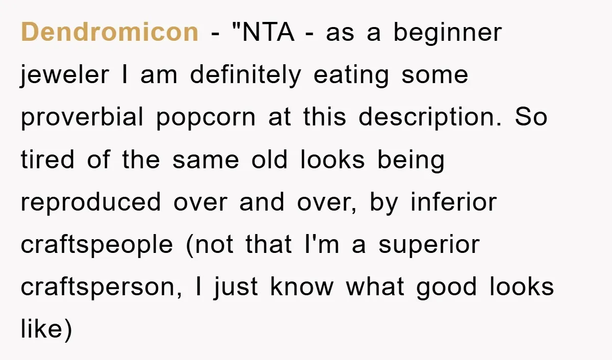Dendromicon - "NTA - as a beginner jeweler I am definitely eating some proverbial popcorn at this description. So tired of the same old looks being reproduced over and over,...