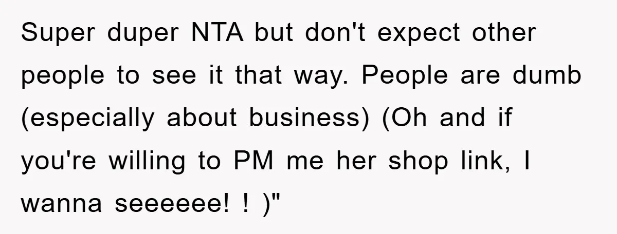 Super duper NTA but don't expect other people to see it that way. People are dumb (especially about business) (Oh and if you're willing to PM me her shop link,...