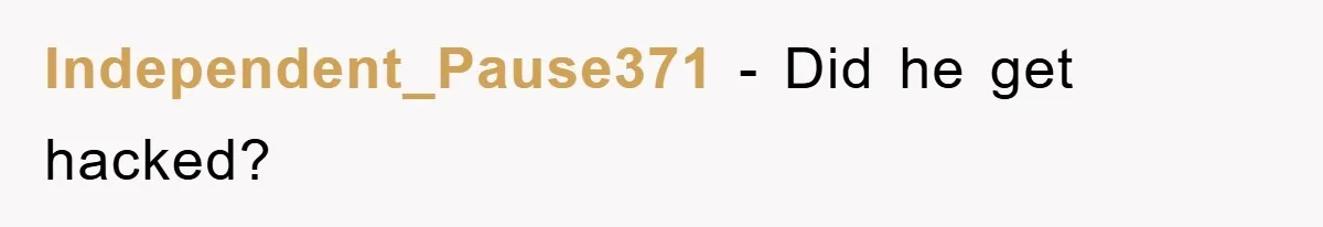 Independent_Pause371 − Did he get hacked?