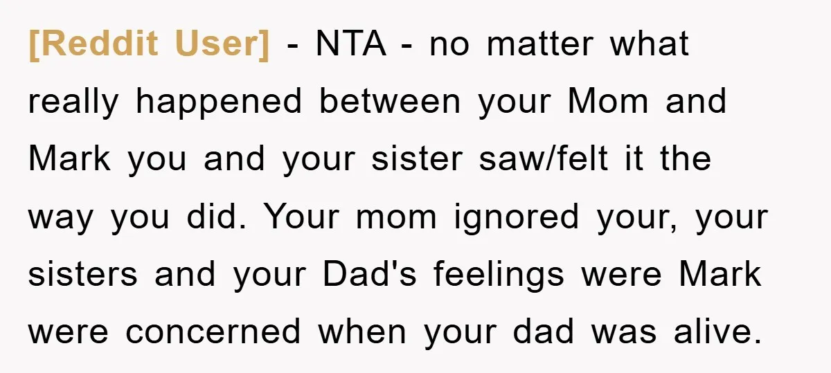 [Reddit User] − NTA - no matter what really happened between your Mom and Mark you and your sister saw/felt it the way you did. Your mom ignored your, your...