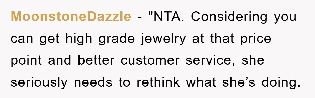 MoonstoneDazzle - "NTA. Considering you can get high grade jewelry at that price point and better customer service, she seriously needs to rethink what she’s doing.