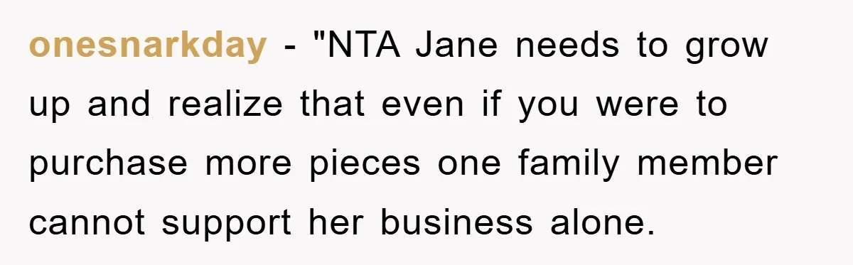 onesnarkday - "NTA Jane needs to grow up and realize that even if you were to purchase more pieces one family member cannot support her business alone.