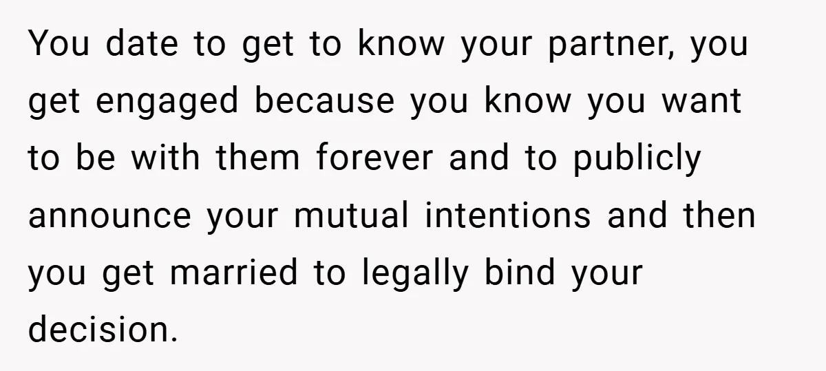 You date to get to know your partner, you get engaged because you know you want to be with them forever and to publicly announce your mutual intentions and then...