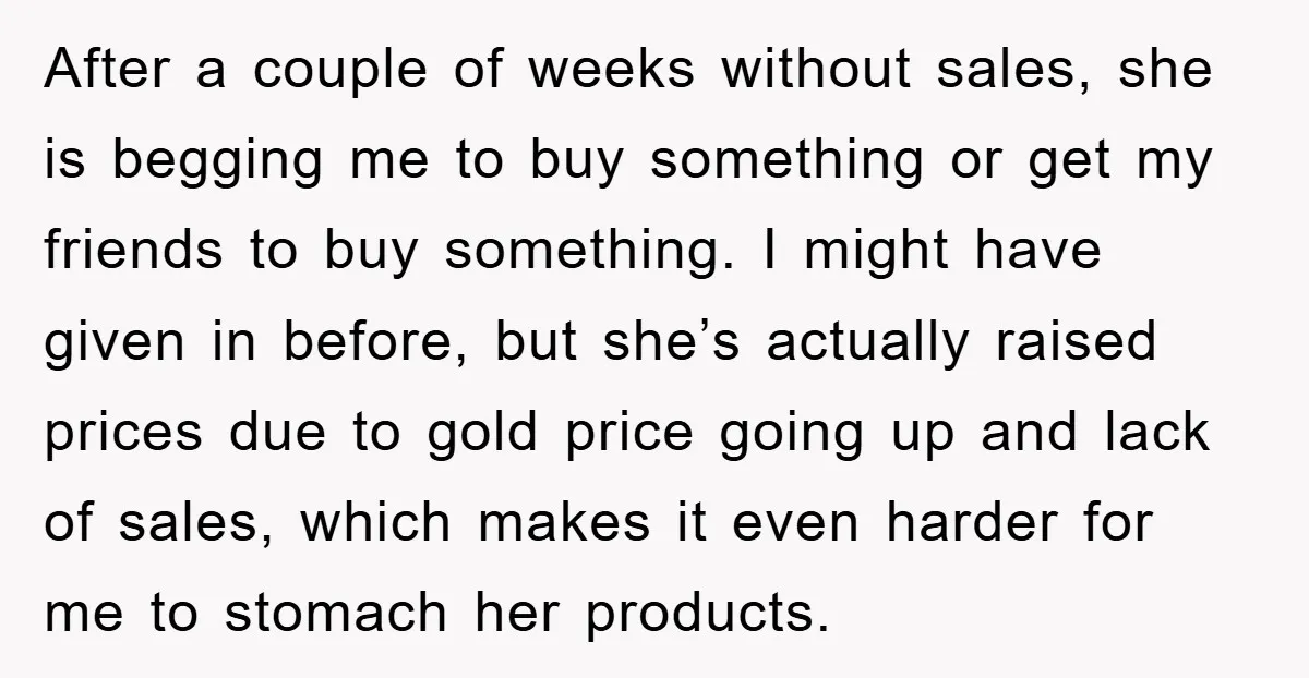 After a couple of weeks without sales, she is begging me to buy something or get my friends to buy something. I might have given in before, but she’s actually...