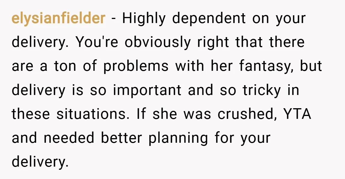 elysianfielder − Highly dependent on your delivery. You're obviously right that there are a ton of problems with her fantasy, but delivery is so important and so tricky in these...