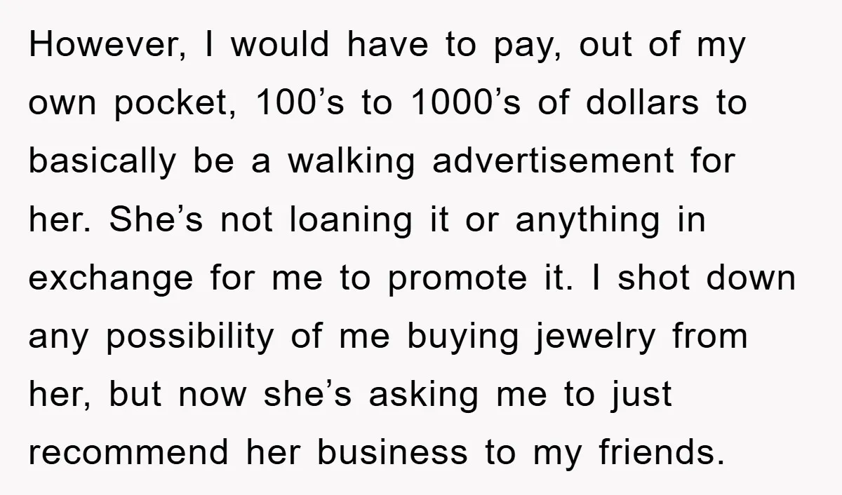 However, I would have to pay, out of my own pocket, 100’s to 1000’s of dollars to basically be a walking advertisement for her. She’s not loaning it or anything...