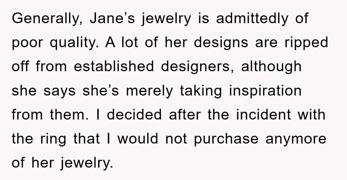 Generally, Jane’s jewelry is admittedly of poor quality. A lot of her designs are ripped off from established designers, although she says she’s merely taking inspiration from them. I decided...