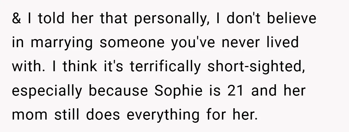 & I told her that personally, I don't believe in marrying someone you've never lived with. I think it's terrifically short-sighted, especially because Sophie is 21 and her mom still...