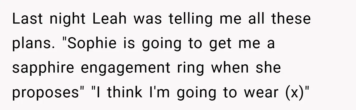 Last night Leah was telling me all these plans. "Sophie is going to get me a sapphire engagement ring when she proposes" "I think I'm going to wear (x)"