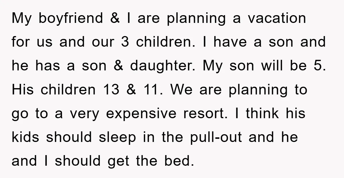 My boyfriend & I are planning a vacation for us and our 3 children. I have a son and he has a son & daughter. My son will be 5....