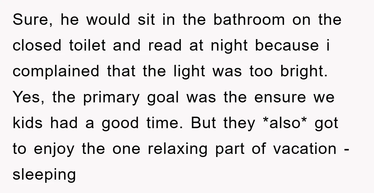 Sure, he would sit in the bathroom on the closed toilet and read at night because i complained that the light was too bright. Yes, the primary goal was the...