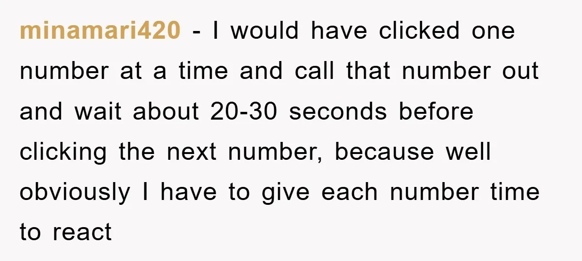 minamari420 − I would have clicked one number at a time and call that number out and wait about 20-30 seconds before clicking the next number, because well obviously I...
