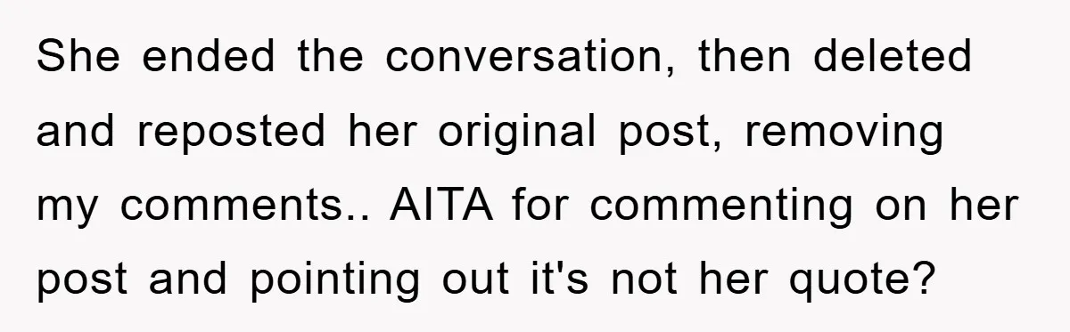 She ended the conversation, then deleted and reposted her original post, removing my comments.. AITA for commenting on her post and pointing out it's not her quote?