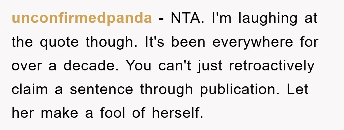 unconfirmedpanda − NTA. I'm laughing at the quote though. It's been everywhere for over a decade. You can't just retroactively claim a sentence through publication. Let her make a fool...