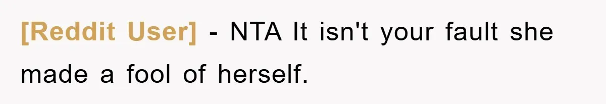 [Reddit User] − NTA It isn't your fault she made a fool of herself.