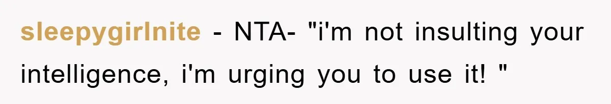 sleepygirlnite − NTA- "i'm not insulting your intelligence, i'm urging you to use it! "