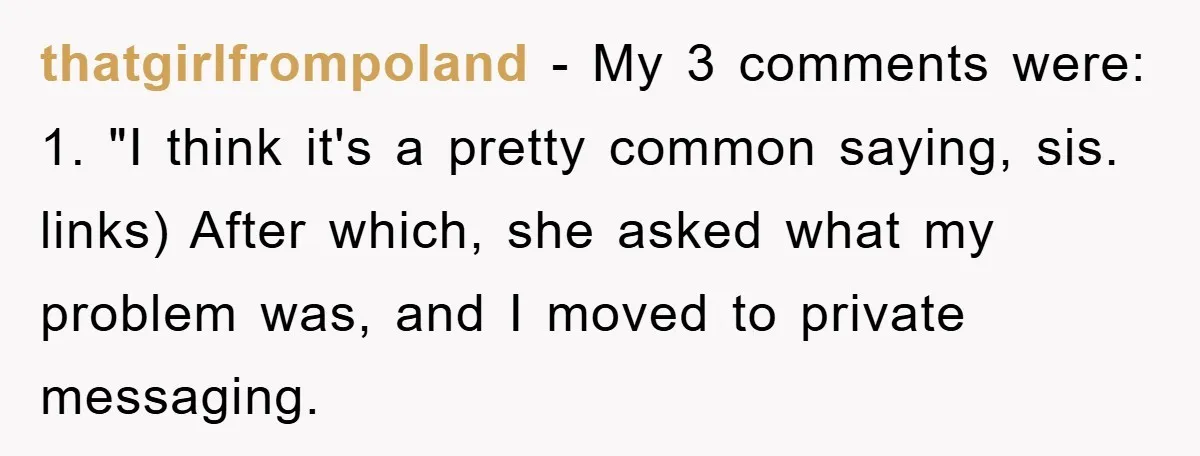 thatgirlfrompoland − My 3 comments were: 1. "I think it's a pretty common saying, sis. links) After which, she asked what my problem was, and I moved to private messaging.