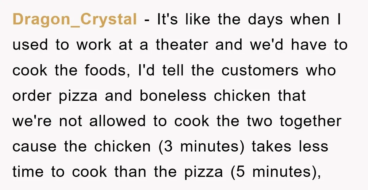 Dragon_Crystal − It's like the days when I used to work at a theater and we'd have to cook the foods, I'd tell the customers who order pizza and boneless...