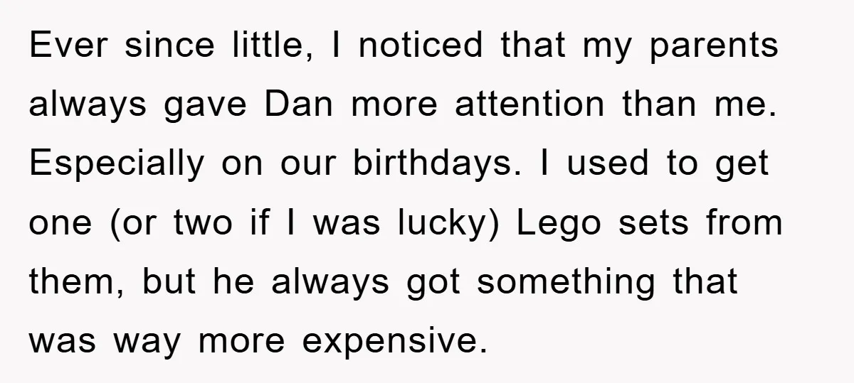 Ever since little, I noticed that my parents always gave Dan more attention than me. Especially on our birthdays. I used to get one (or two if I was lucky)...