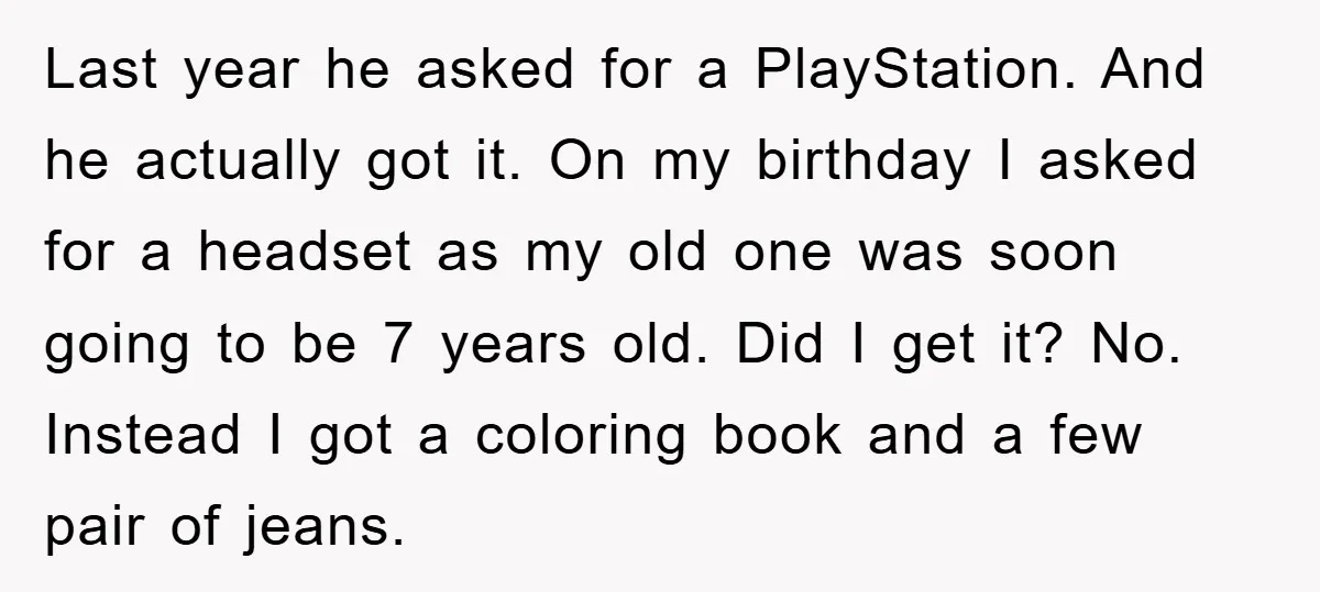 Last year he asked for a PlayStation. And he actually got it. On my birthday I asked for a headset as my old one was soon going to be 7...