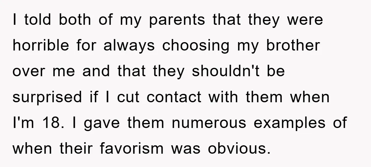 I told both of my parents that they were horrible for always choosing my brother over me and that they shouldn't be surprised if I cut contact with them when...