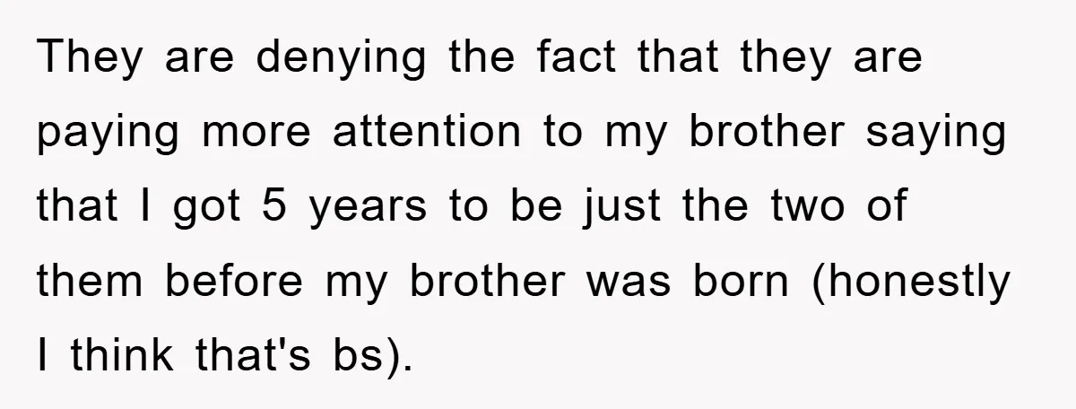 They are denying the fact that they are paying more attention to my brother saying that I got 5 years to be just the two of them before my brother...