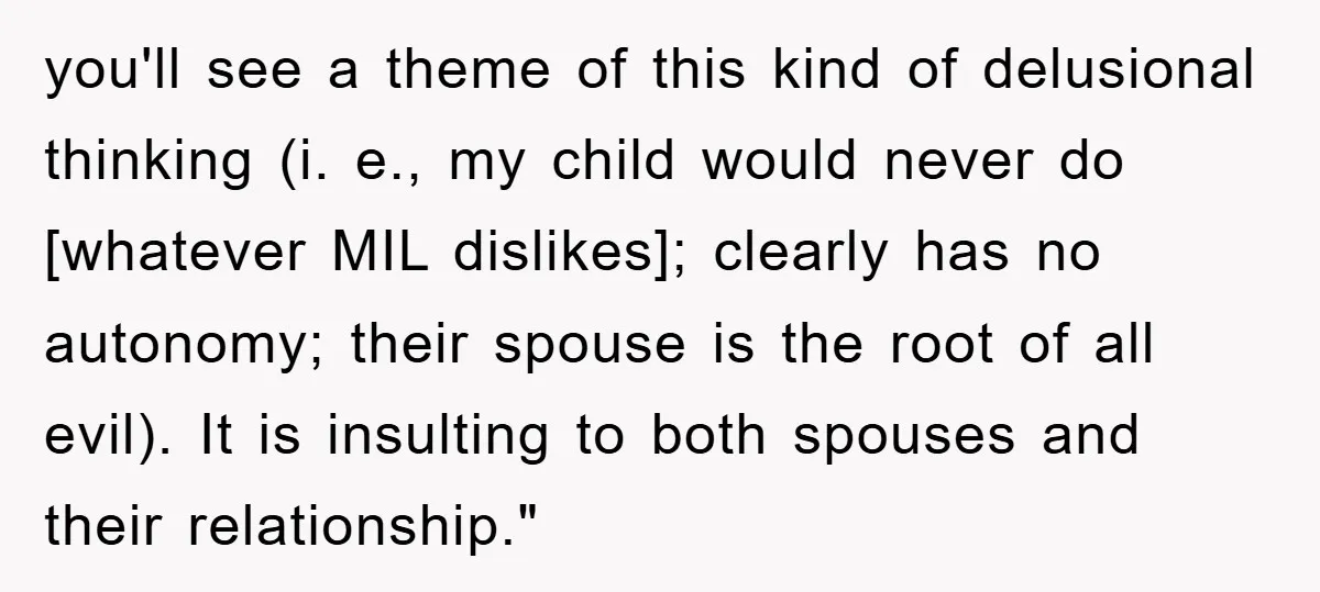 you'll see a theme of this kind of delusional thinking (i. e., my child would never do [whatever MIL dislikes]; clearly has no autonomy; their spouse is the root of...