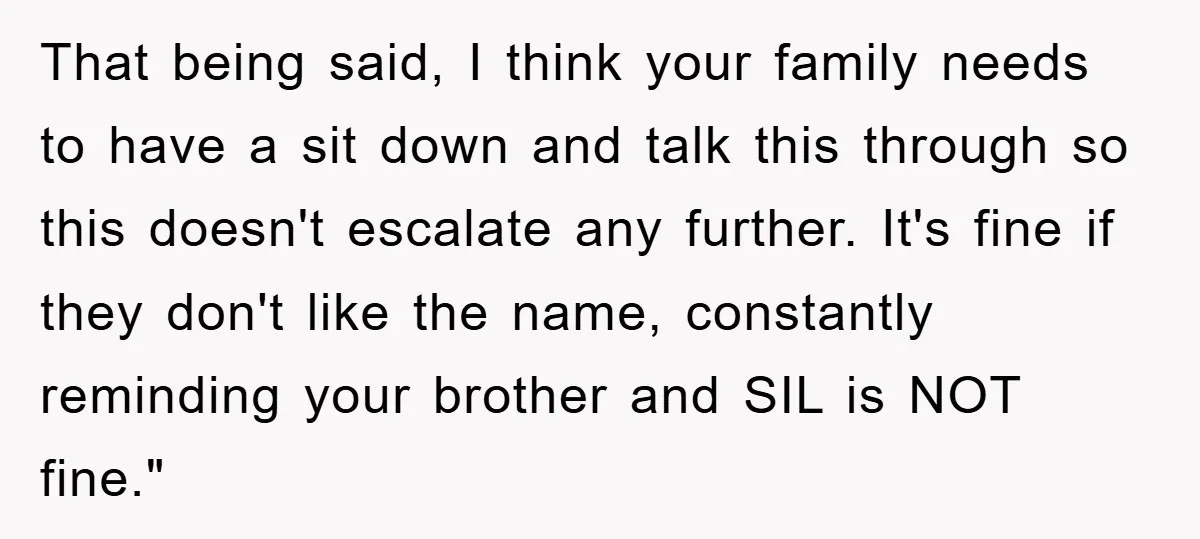 That being said, I think your family needs to have a sit down and talk this through so this doesn't escalate any further. It's fine if they don't like the...