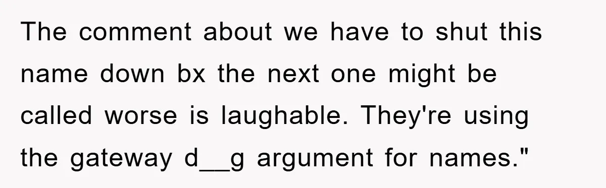 The comment about we have to shut this name down bx the next one might be called worse is laughable. They're using the gateway d__g argument for names."