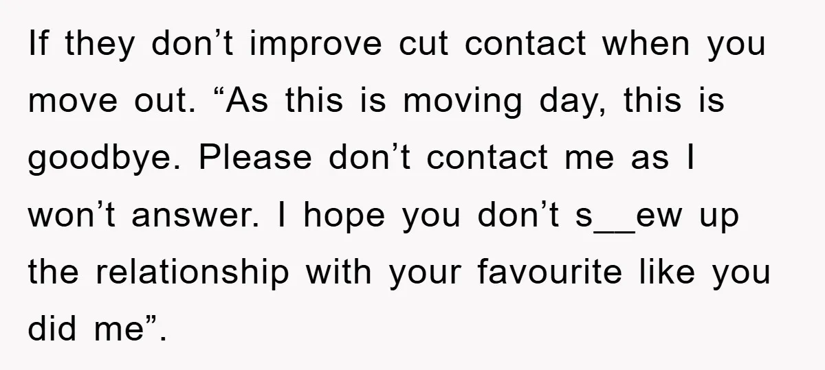 If they don’t improve cut contact when you move out. “As this is moving day, this is goodbye. Please don’t contact me as I won’t answer. I hope you don’t...