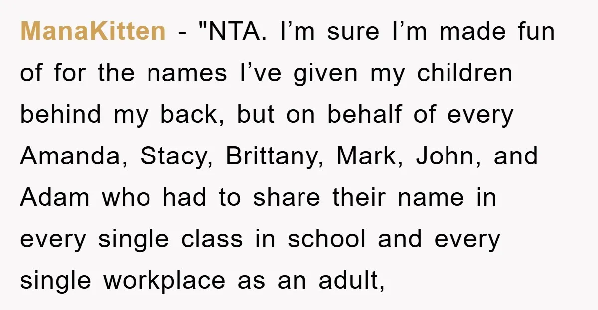 ManaKitten - "NTA. I’m sure I’m made fun of for the names I’ve given my children behind my back, but on behalf of every Amanda, Stacy, Brittany, Mark, John, and...