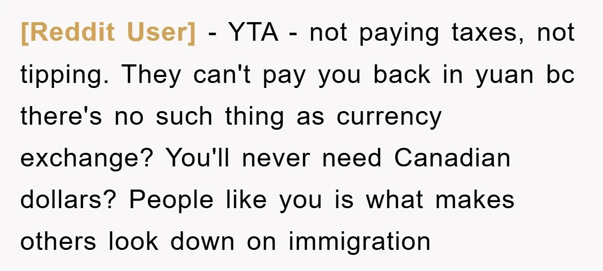 [Reddit User] − YTA - not paying taxes, not tipping. They can't pay you back in yuan bc there's no such thing as currency exchange? You'll never need Canadian dollars?...