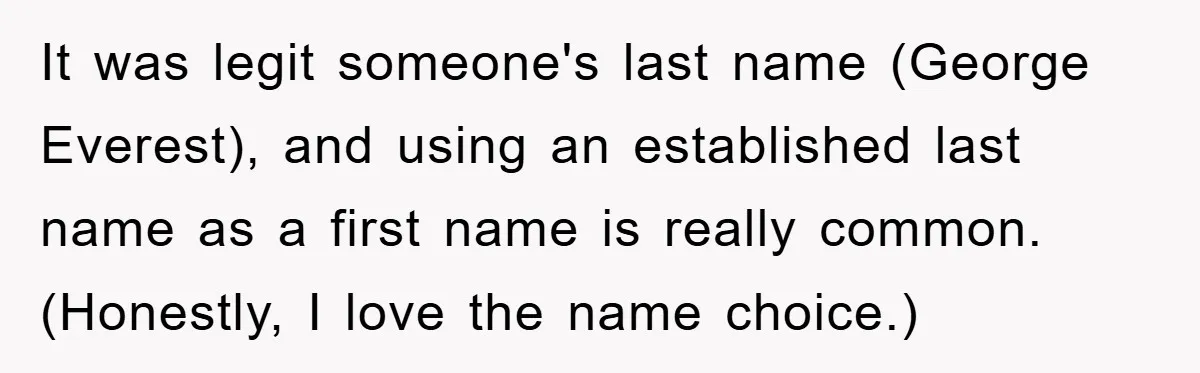 It was legit someone's last name (George Everest), and using an established last name as a first name is really common. (Honestly, I love the name choice.)