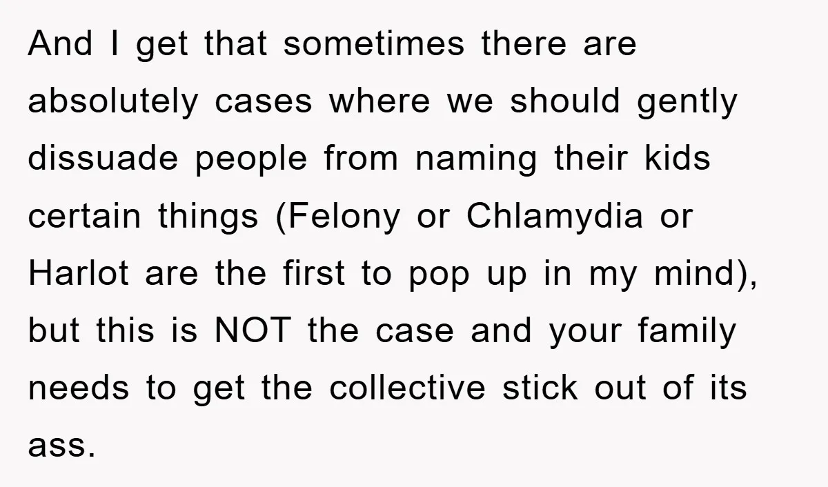 And I get that sometimes there are absolutely cases where we should gently dissuade people from naming their kids certain things (Felony or Chlamydia or Harlot are the first to...