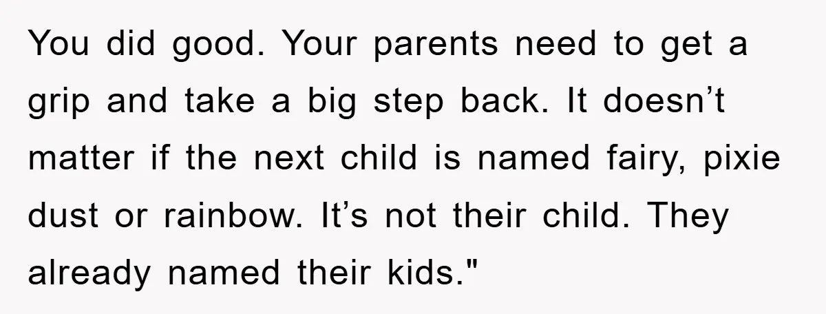 You did good. Your parents need to get a grip and take a big step back. It doesn’t matter if the next child is named fairy, pixie dust or rainbow....