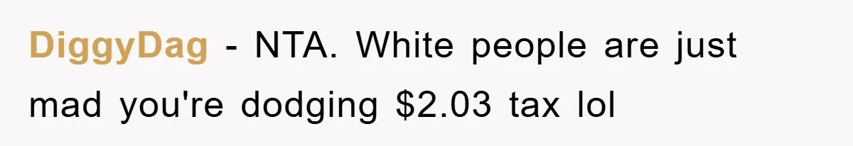 DiggyDag − NTA. White people are just mad you're dodging $2.03 tax lol